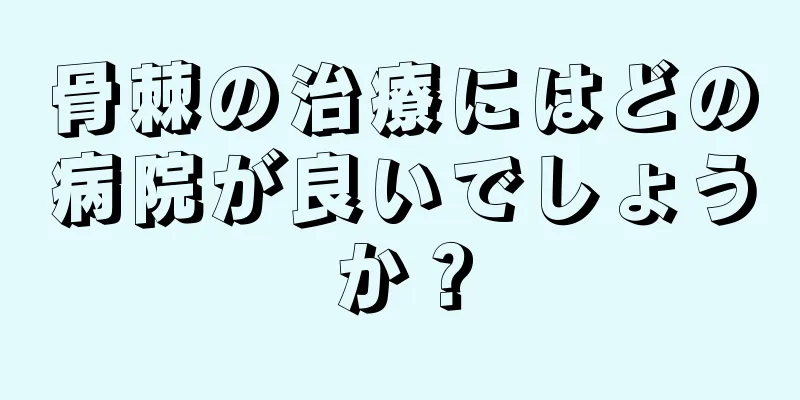 骨棘の治療にはどの病院が良いでしょうか？