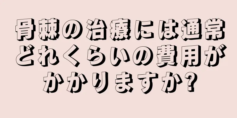 骨棘の治療には通常どれくらいの費用がかかりますか?