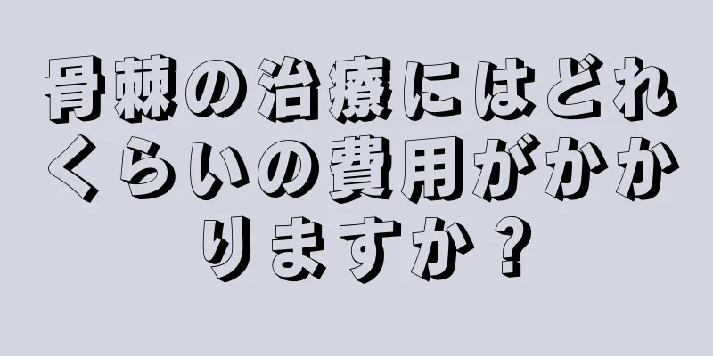 骨棘の治療にはどれくらいの費用がかかりますか？