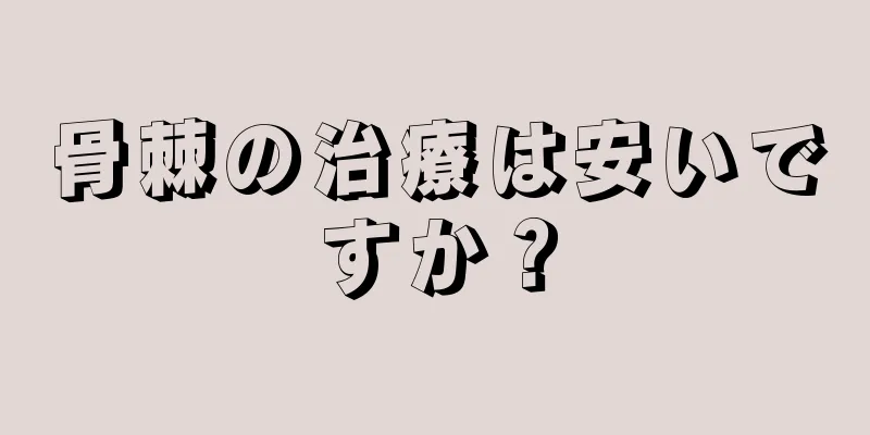 骨棘の治療は安いですか？