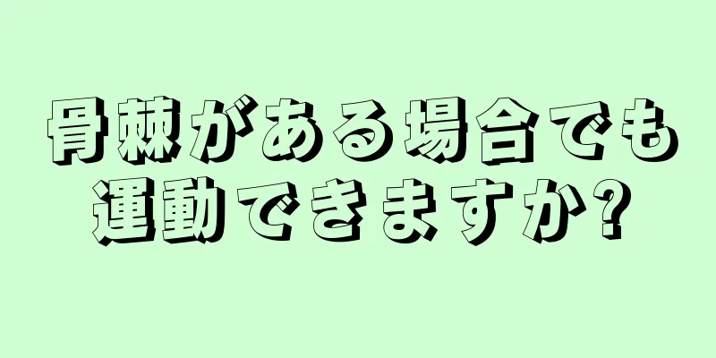 骨棘がある場合でも運動できますか?