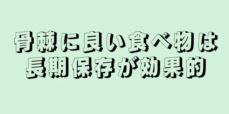 骨棘に良い食べ物は長期保存が効果的