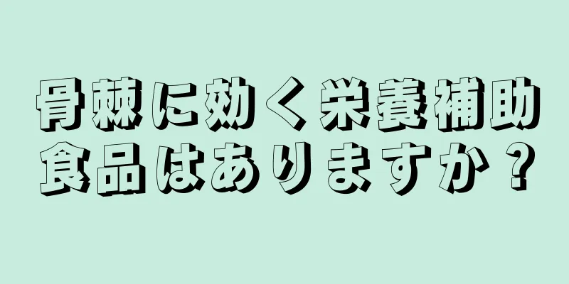 骨棘に効く栄養補助食品はありますか？