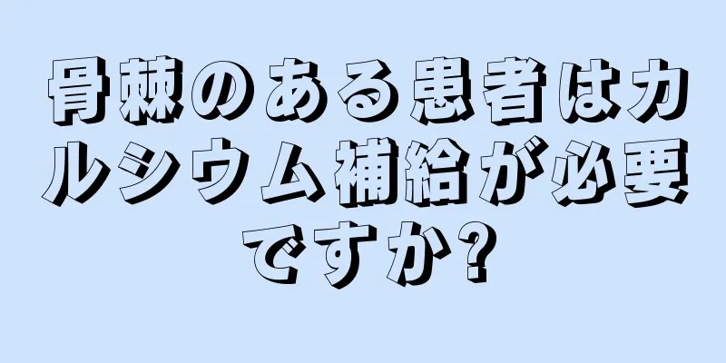 骨棘のある患者はカルシウム補給が必要ですか?