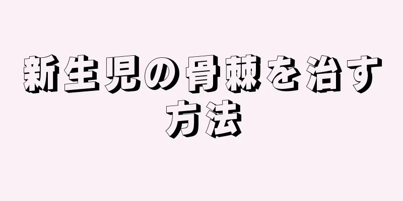 新生児の骨棘を治す方法