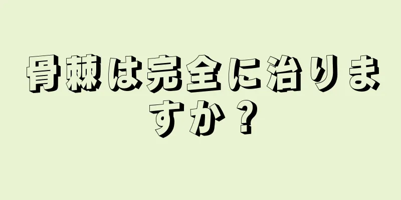 骨棘は完全に治りますか？