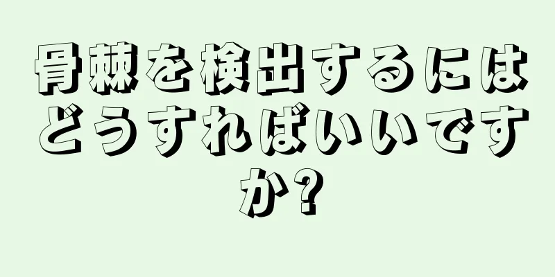 骨棘を検出するにはどうすればいいですか?
