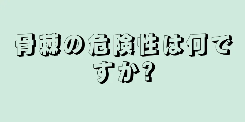 骨棘の危険性は何ですか?