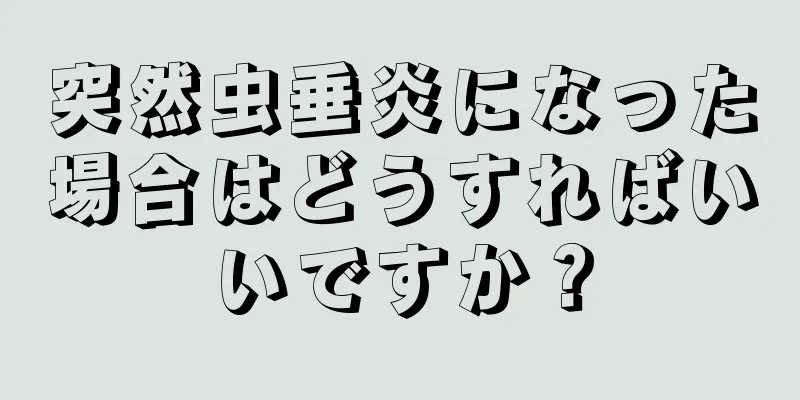 突然虫垂炎になった場合はどうすればいいですか？