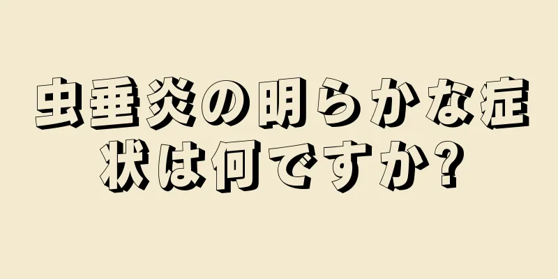 虫垂炎の明らかな症状は何ですか?