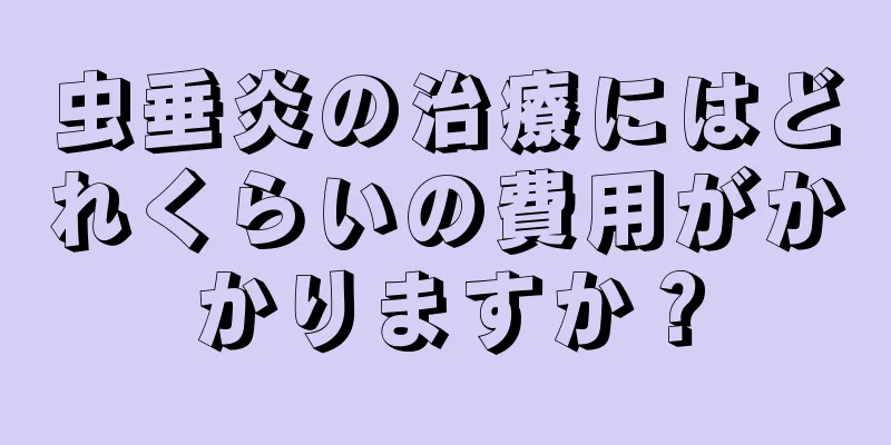 虫垂炎の治療にはどれくらいの費用がかかりますか？