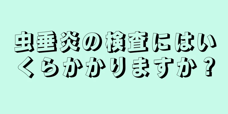虫垂炎の検査にはいくらかかりますか？