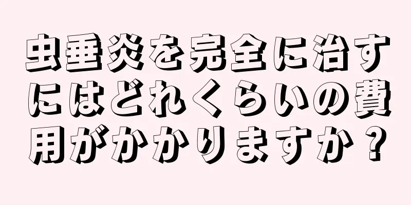 虫垂炎を完全に治すにはどれくらいの費用がかかりますか？