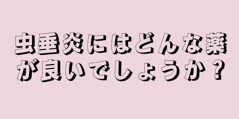 虫垂炎にはどんな薬が良いでしょうか？