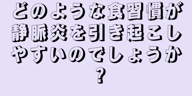 どのような食習慣が静脈炎を引き起こしやすいのでしょうか？