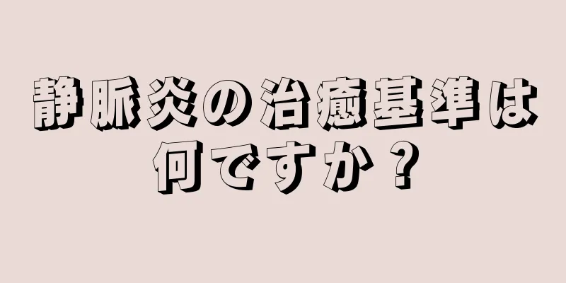 静脈炎の治癒基準は何ですか？