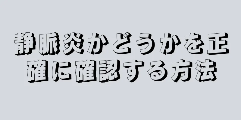 静脈炎かどうかを正確に確認する方法