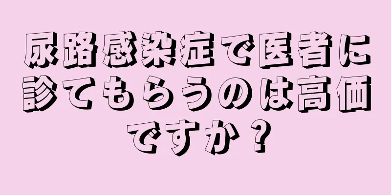 尿路感染症で医者に診てもらうのは高価ですか？