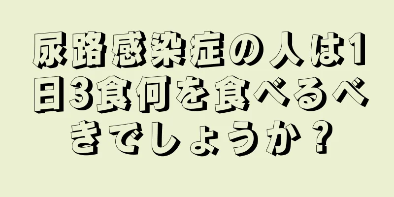 尿路感染症の人は1日3食何を食べるべきでしょうか？