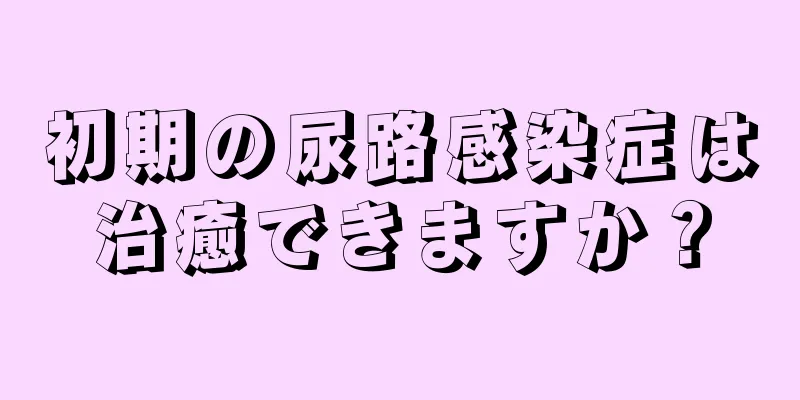 初期の尿路感染症は治癒できますか？