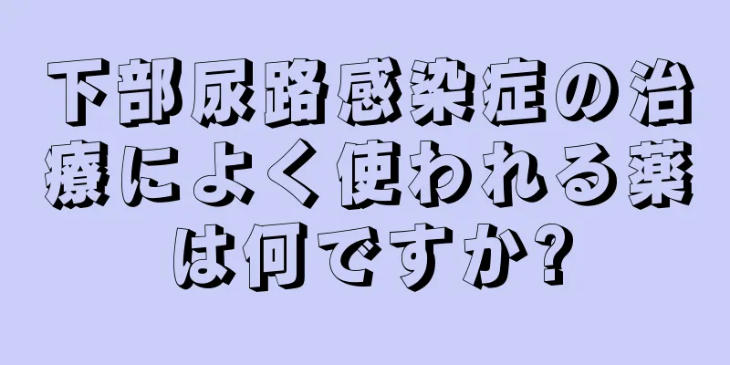 下部尿路感染症の治療によく使われる薬は何ですか?