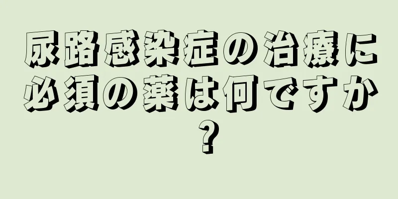 尿路感染症の治療に必須の薬は何ですか？