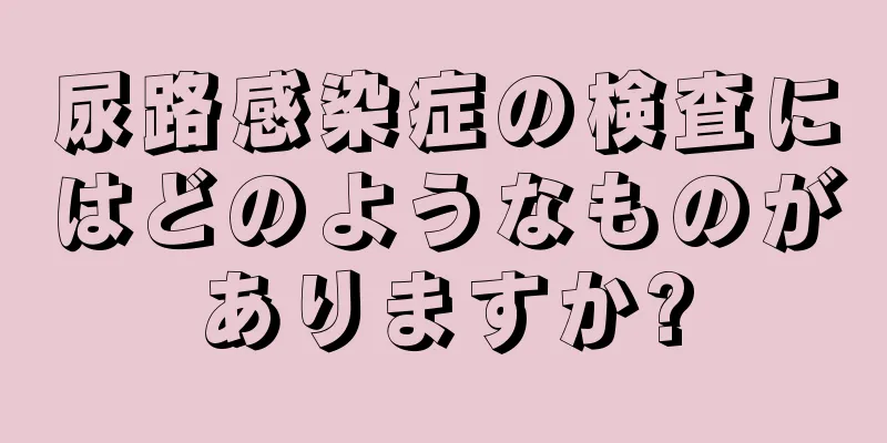 尿路感染症の検査にはどのようなものがありますか?