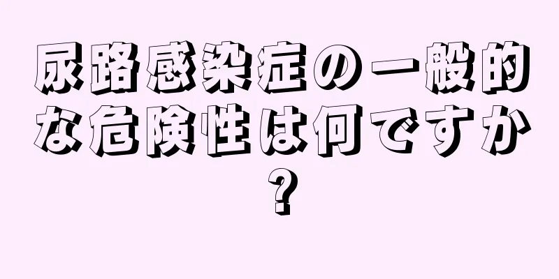 尿路感染症の一般的な危険性は何ですか?
