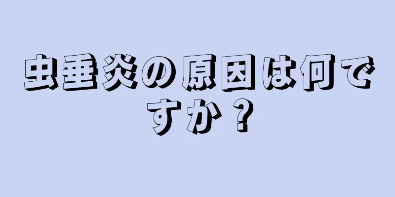 虫垂炎の原因は何ですか？