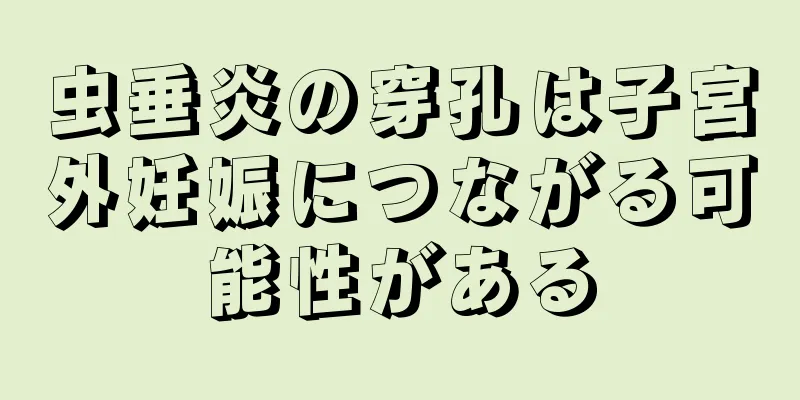 虫垂炎の穿孔は子宮外妊娠につながる可能性がある