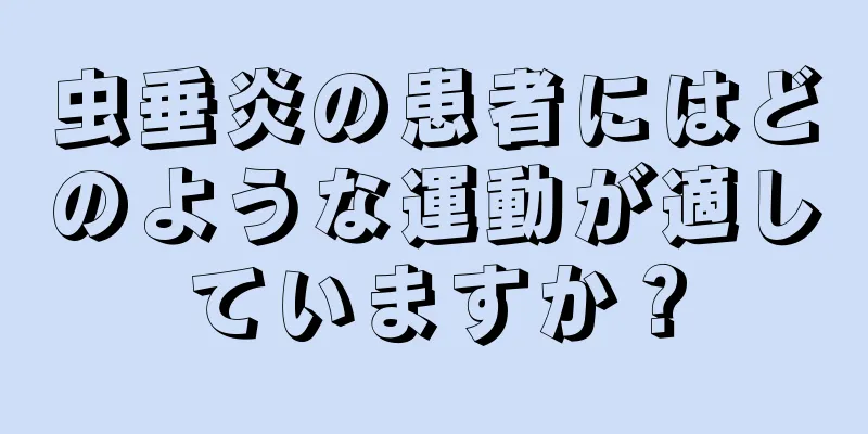 虫垂炎の患者にはどのような運動が適していますか？