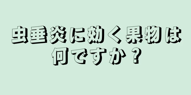 虫垂炎に効く果物は何ですか？