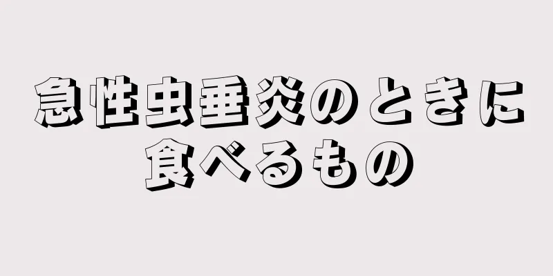 急性虫垂炎のときに食べるもの
