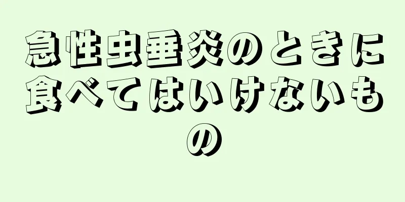 急性虫垂炎のときに食べてはいけないもの