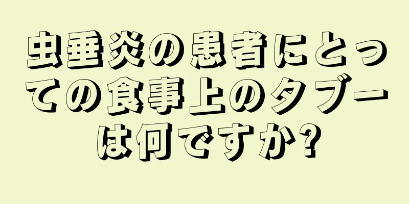 虫垂炎の患者にとっての食事上のタブーは何ですか?