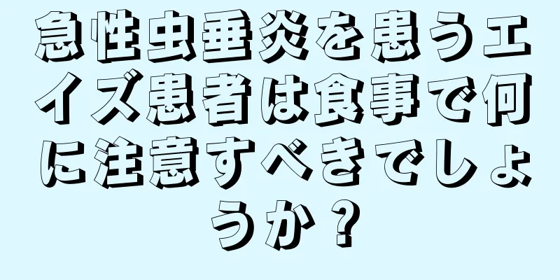 急性虫垂炎を患うエイズ患者は食事で何に注意すべきでしょうか？