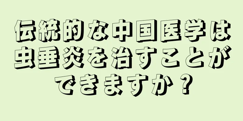 伝統的な中国医学は虫垂炎を治すことができますか？