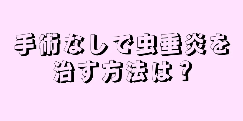 手術なしで虫垂炎を治す方法は？