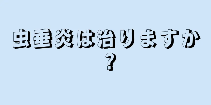 虫垂炎は治りますか？