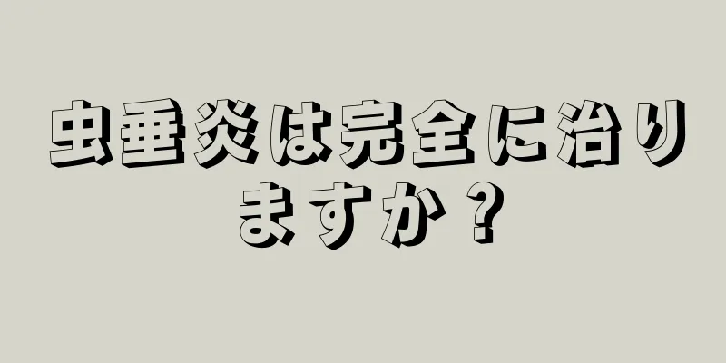 虫垂炎は完全に治りますか？