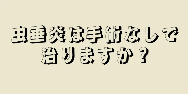虫垂炎は手術なしで治りますか？