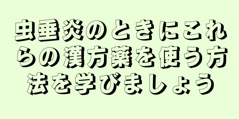 虫垂炎のときにこれらの漢方薬を使う方法を学びましょう
