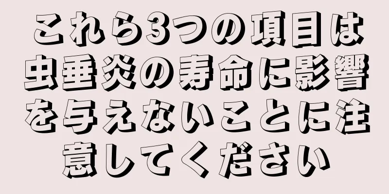 これら3つの項目は虫垂炎の寿命に影響を与えないことに注意してください