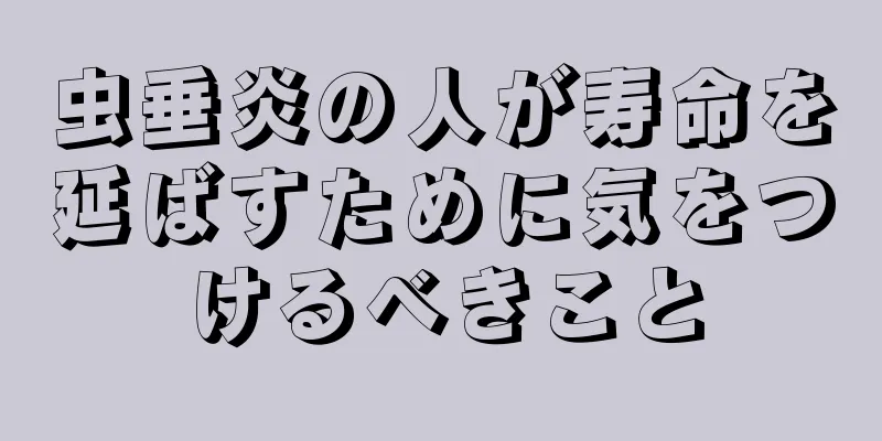 虫垂炎の人が寿命を延ばすために気をつけるべきこと
