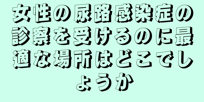 女性の尿路感染症の診察を受けるのに最適な場所はどこでしょうか
