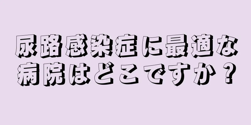 尿路感染症に最適な病院はどこですか？