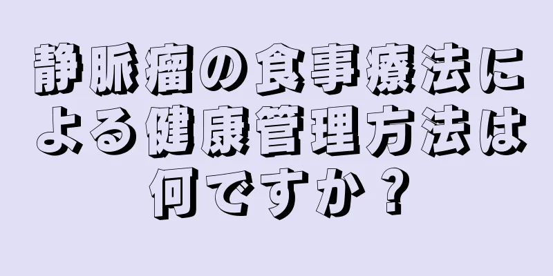 静脈瘤の食事療法による健康管理方法は何ですか？