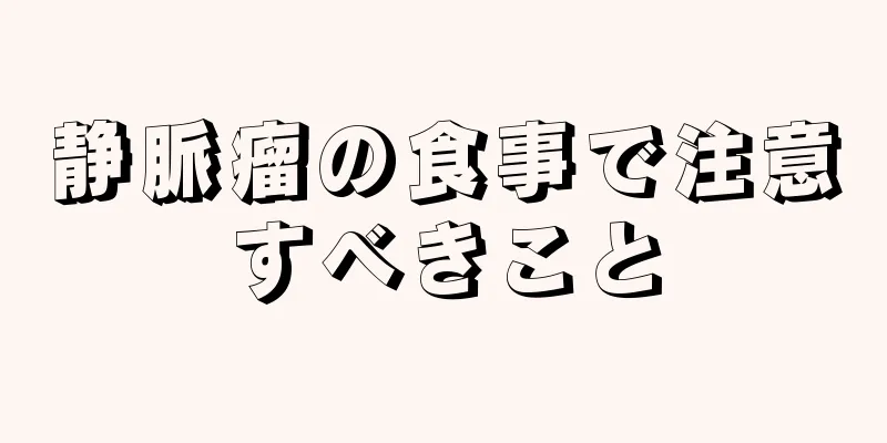 静脈瘤の食事で注意すべきこと