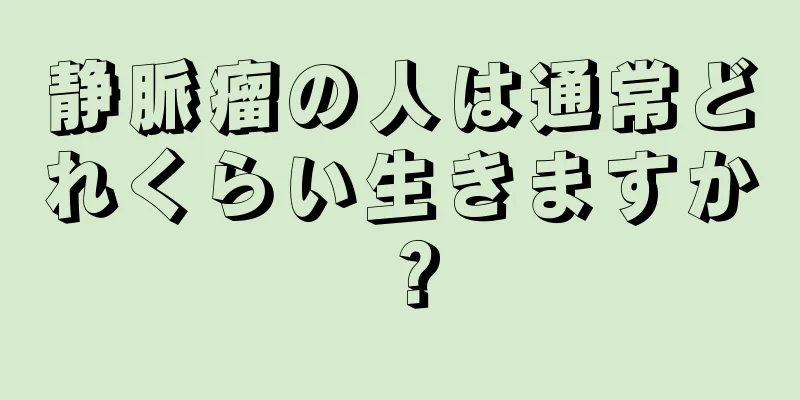 静脈瘤の人は通常どれくらい生きますか？