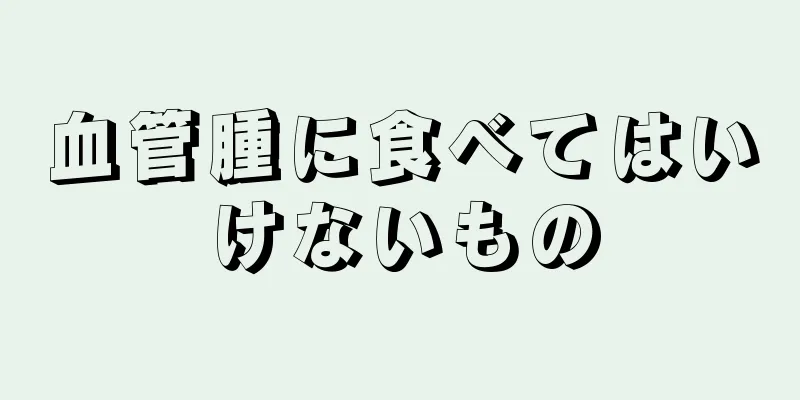 血管腫に食べてはいけないもの